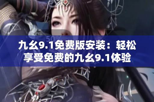 九幺9.1免费版安装：轻松享受免费的九幺9.1体验