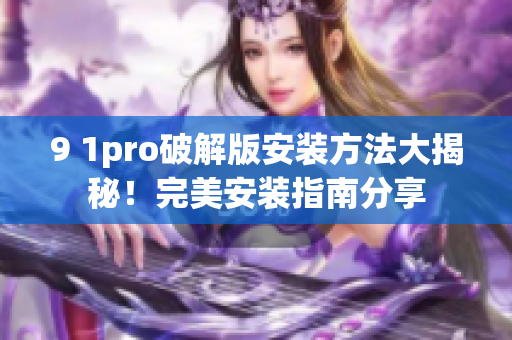 9 1pro破解版安装方法大揭秘！完美安装指南分享