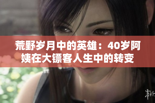 荒野岁月中的英雄：40岁阿姨在大镖客人生中的转变