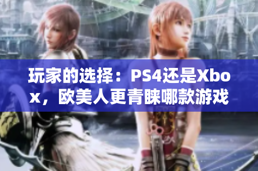 玩家的选择：PS4还是Xbox，欧美人更青睐哪款游戏机？