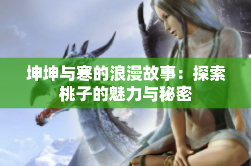 坤坤与寒的浪漫故事：探索桃子的魅力与秘密
