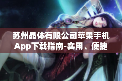 苏州晶体有限公司苹果手机App下载指南-实用、便捷的移动端应用下载指南