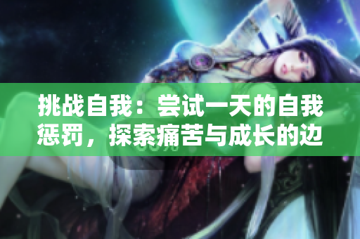 挑战自我：尝试一天的自我惩罚，探索痛苦与成长的边界