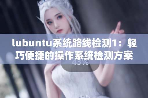 lubuntu系统路线检测1：轻巧便捷的操作系统检测方案