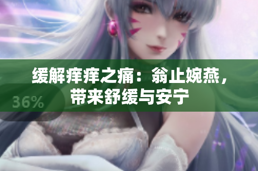 缓解痒痒之痛：翁止婉燕，带来舒缓与安宁
