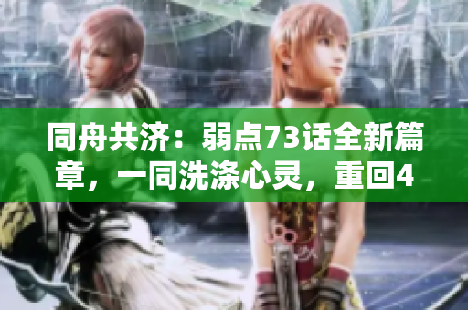 同舟共济：弱点73话全新篇章，一同洗涤心灵，重回43321的旅程