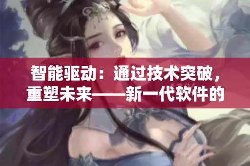 智能驱动：通过技术突破，重塑未来——新一代软件的崛起和影响力