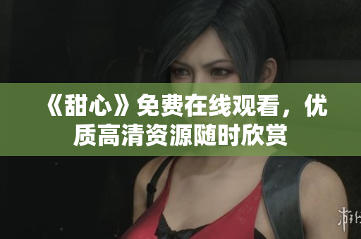 《甜心》免费在线观看，优质高清资源随时欣赏