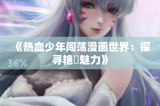 《热血少年闯荡漫画世界：探寻艳鉧魅力》