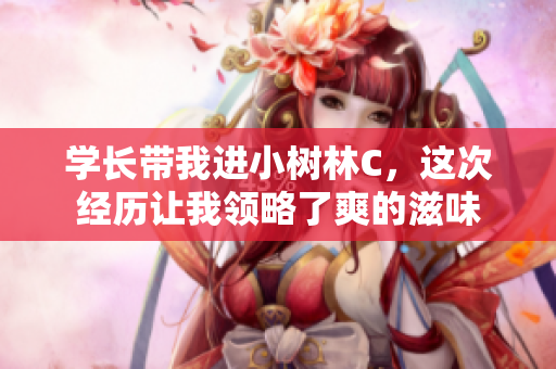 学长带我进小树林C，这次经历让我领略了爽的滋味