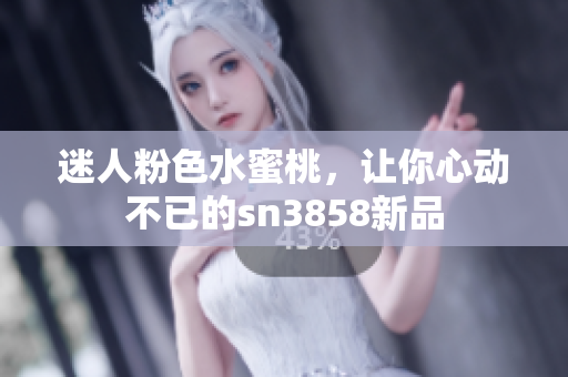 迷人粉色水蜜桃，让你心动不已的sn3858新品