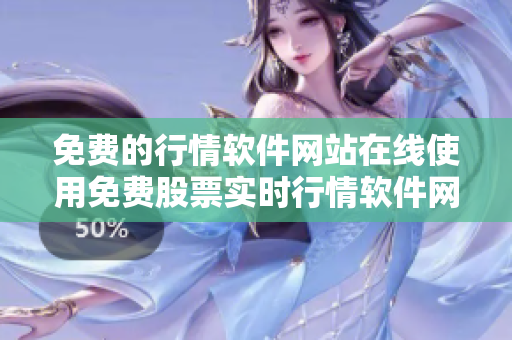 免费的行情软件网站在线使用免费股票实时行情软件网上直接使用