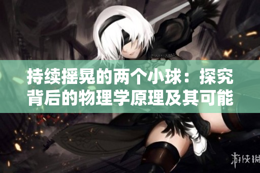 持续摇晃的两个小球：探究背后的物理学原理及其可能的应用