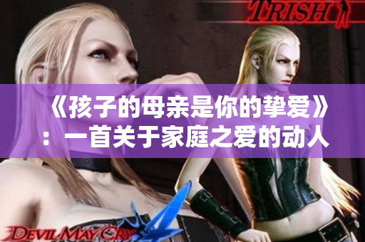 《孩子的母亲是你的挚爱》：一首关于家庭之爱的动人歌曲