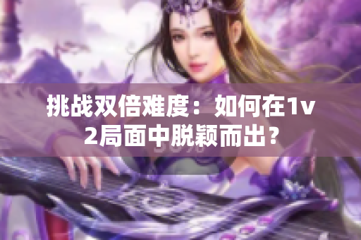 挑战双倍难度：如何在1v2局面中脱颖而出？