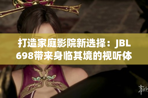 打造家庭影院新选择：JBL698带来身临其境的视听体验