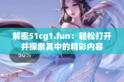 解密51cg1.fun：轻松打开并探索其中的精彩内容