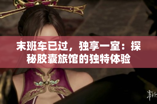 末班车已过，独享一室：探秘胶囊旅馆的独特体验