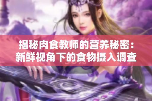 揭秘肉食教师的营养秘密：新鲜视角下的食物摄入调查