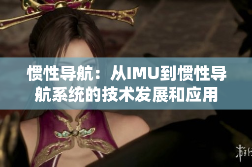 惯性导航：从IMU到惯性导航系统的技术发展和应用