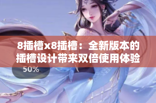 8插槽x8插槽：全新版本的插槽设计带来双倍使用体验