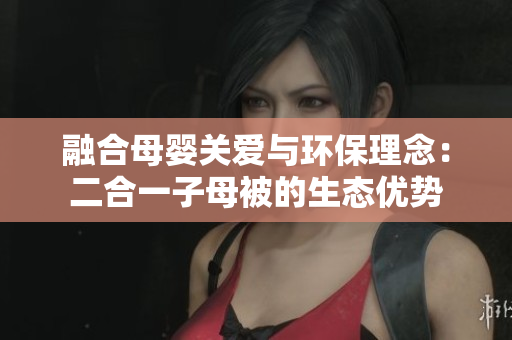 融合母婴关爱与环保理念：二合一子母被的生态优势