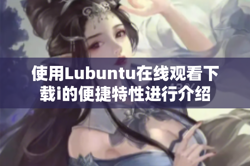 使用Lubuntu在线观看下载i的便捷特性进行介绍