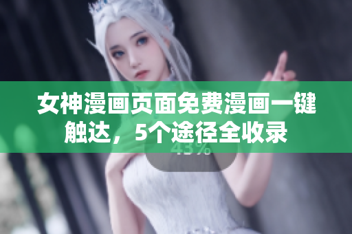 女神漫画页面免费漫画一键触达，5个途径全收录