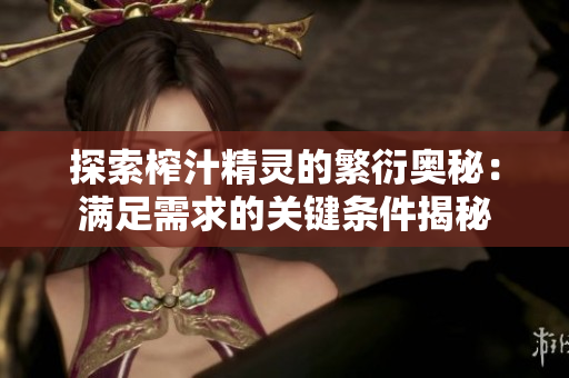 探索榨汁精灵的繁衍奥秘：满足需求的关键条件揭秘