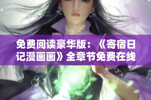 免费阅读豪华版：《寄宿日记漫画画》全章节免费在线阅读，精美画风绝对让你惊艳！
