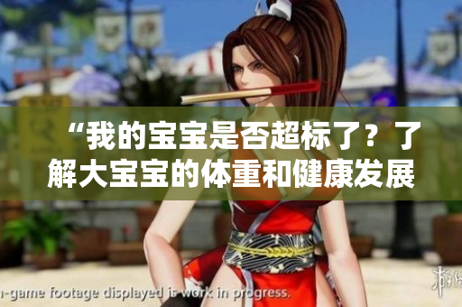 “我的宝宝是否超标了？了解大宝宝的体重和健康发展”