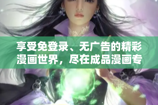 享受免登录、无广告的精彩漫画世界，尽在成品漫画专区！