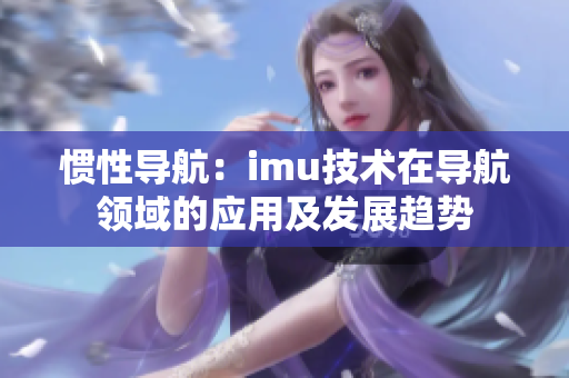 惯性导航：imu技术在导航领域的应用及发展趋势