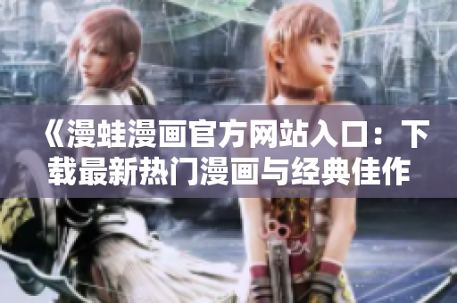 《漫蛙漫画官方网站入口：下载最新热门漫画与经典佳作》