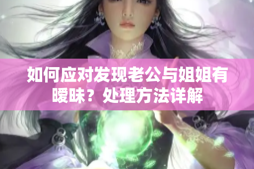 如何应对发现老公与姐姐有暧昧？处理方法详解
