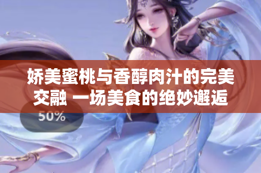 娇美蜜桃与香醇肉汁的完美交融 一场美食的绝妙邂逅