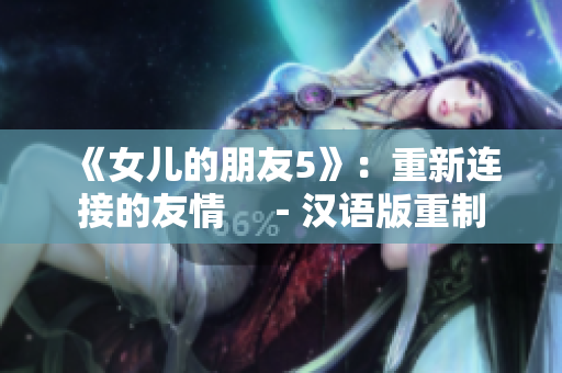 《女儿的朋友5》：重新连接的友情　－汉语版重制