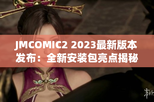 JMCOMIC2 2023最新版本发布：全新安装包亮点揭秘
