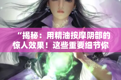 “揭秘：用精油按摩阴部的惊人效果！这些重要细节你知道吗？”