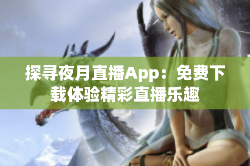 探寻夜月直播App：免费下载体验精彩直播乐趣