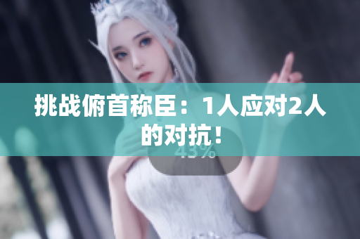 挑战俯首称臣：1人应对2人的对抗！