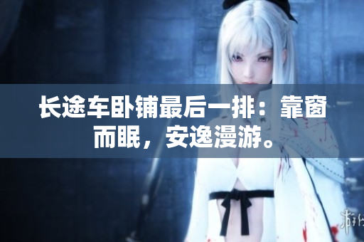 长途车卧铺最后一排：靠窗而眠，安逸漫游。