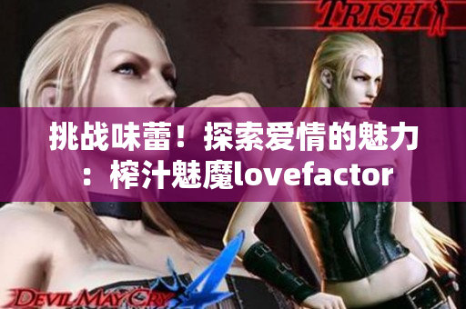 挑战味蕾！探索爱情的魅力：榨汁魅魔lovefactor