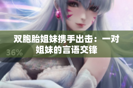 双胞胎姐妹携手出击：一对姐妹的言语交锋