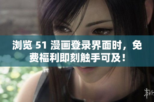 浏览 51 漫画登录界面时，免费福利即刻触手可及！