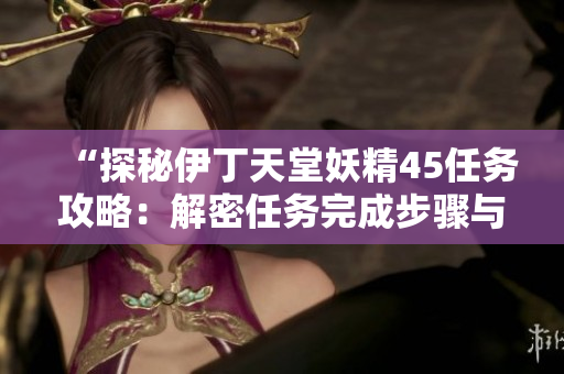 “探秘伊丁天堂妖精45任务攻略：解密任务完成步骤与技巧！”