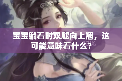 宝宝躺着时双腿向上翘，这可能意味着什么？