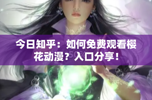 今日知乎：如何免费观看樱花动漫？入口分享！