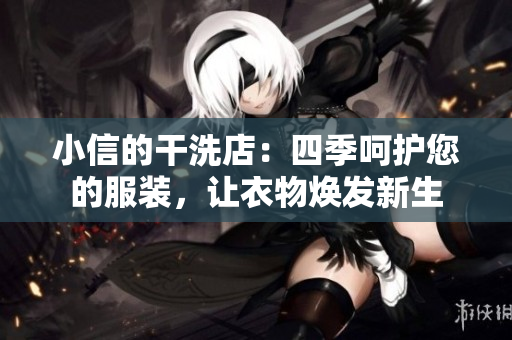 小信的干洗店：四季呵护您的服装，让衣物焕发新生