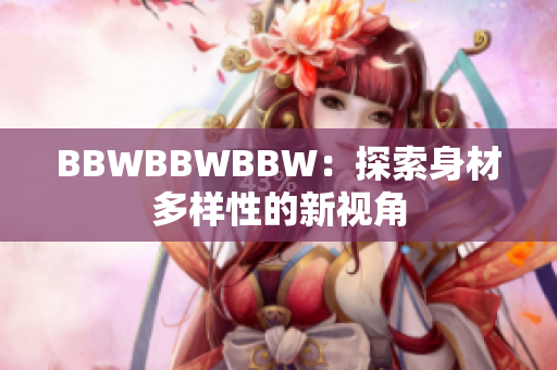 BBWBBWBBW：探索身材多样性的新视角